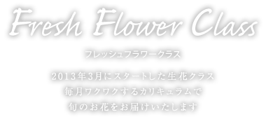 フレッシュフラワークラス　2013年3月にスタートした生花クラス。毎月ワクワクするカリキュラムで旬のお花をお届けいたします。